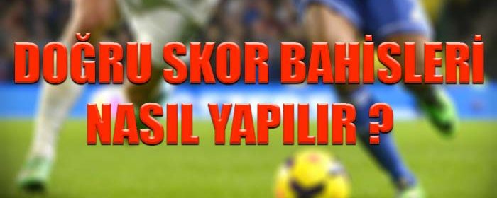 Doğru skor bahisleri nasıl yapılır