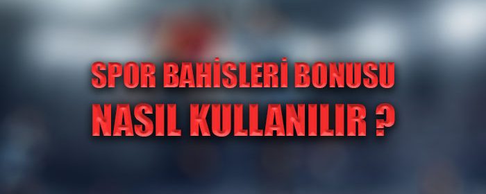 Spor bahisleri bonusu nasıl kullanılır ?